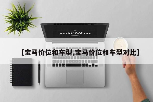 【宝马价位和车型,宝马价位和车型对比】